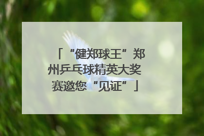 “健郑球王”郑州乒乓球精英大奖赛邀您“见证”